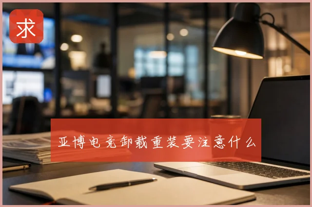 亚博电竞卸载重装要注意什么