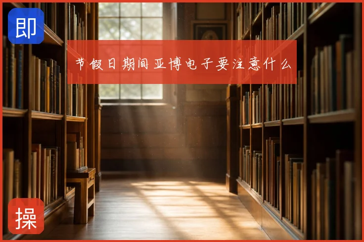 节假日期间亚博电子要注意什么
